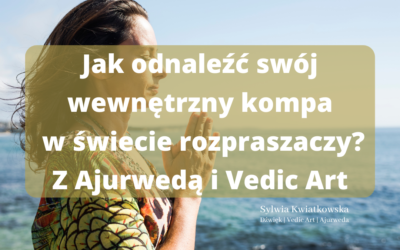 Jak odnaleźć swój wewnętrzny kompas w świecie pełnym rozpraszaczy? Odzyskaj skupienie z Ajurwedą i Vedic Art